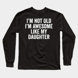 i m not old i m Awesome Like My Daughter Men Funny Fathers Day Dad Long Sleeve T-Shirt